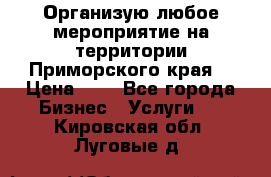 Организую любое мероприятие на территории Приморского края. › Цена ­ 1 - Все города Бизнес » Услуги   . Кировская обл.,Луговые д.